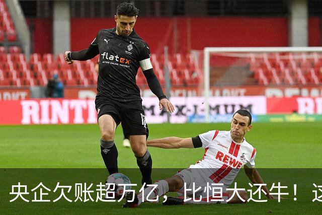 央企欠账超万亿，比恒大还牛！这情况有点奇葩