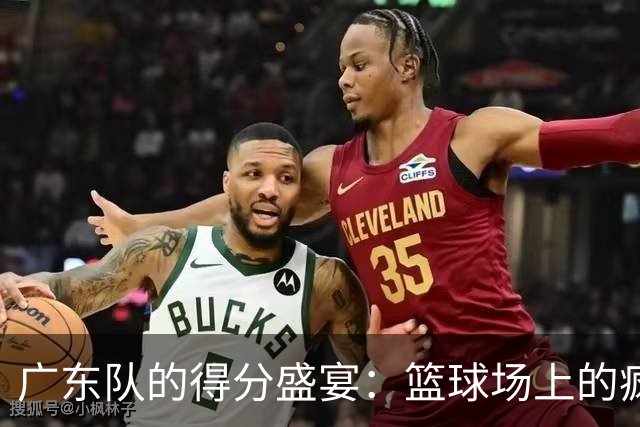 广东队的得分盛宴：篮球场上的疯狂游乐场