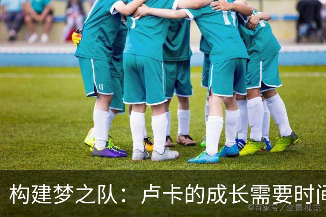 构建梦之队：卢卡的成长需要时间和耐心