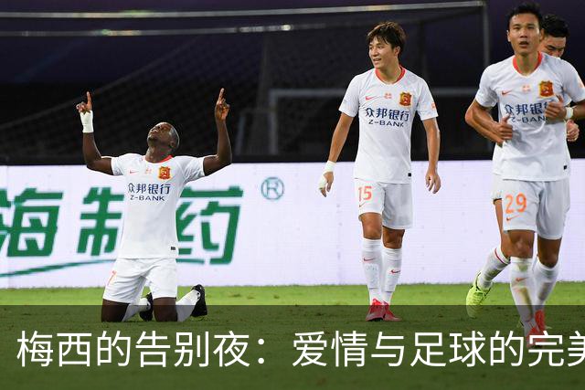 梅西的告别夜：爱情与足球的完美交响乐