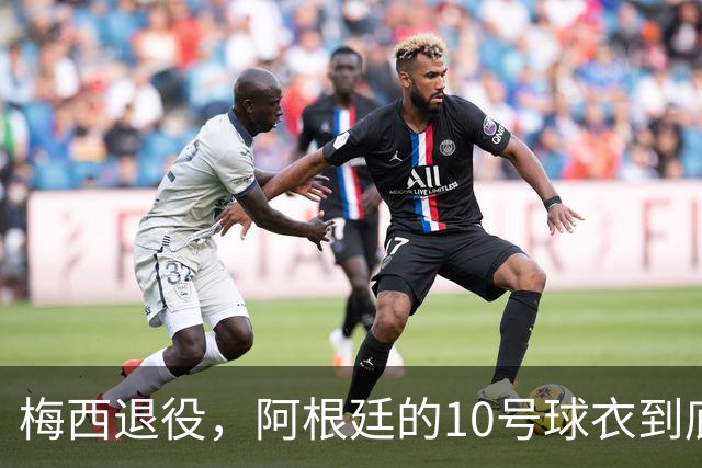梅西退役，阿根廷的10号球衣到底会去哪儿？