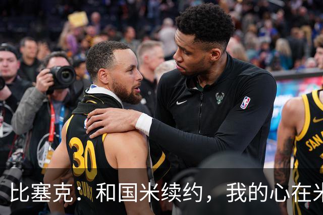 比塞克：和国米续约，我的心在米兰狂跳不已