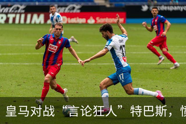 皇马对战“言论狂人”特巴斯，愤怒声明引爆网络！