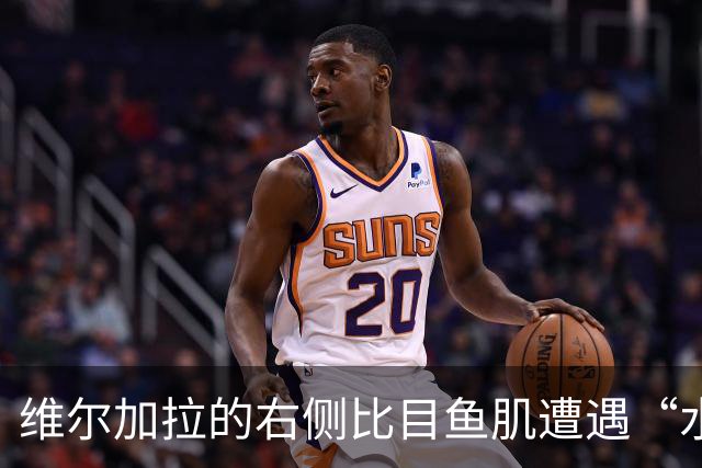 维尔加拉的右侧比目鱼肌遭遇“水下变故”，康复进行中！