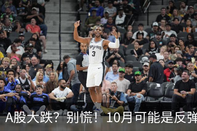 A股大跌？别慌！10月可能是反弹的救生圈